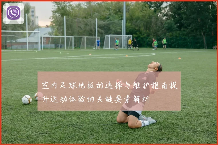 室内足球地板的选择与维护指南提升运动体验的关键要素解析