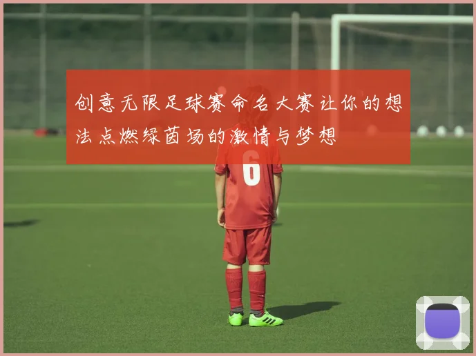 创意无限足球赛命名大赛让你的想法点燃绿茵场的激情与梦想