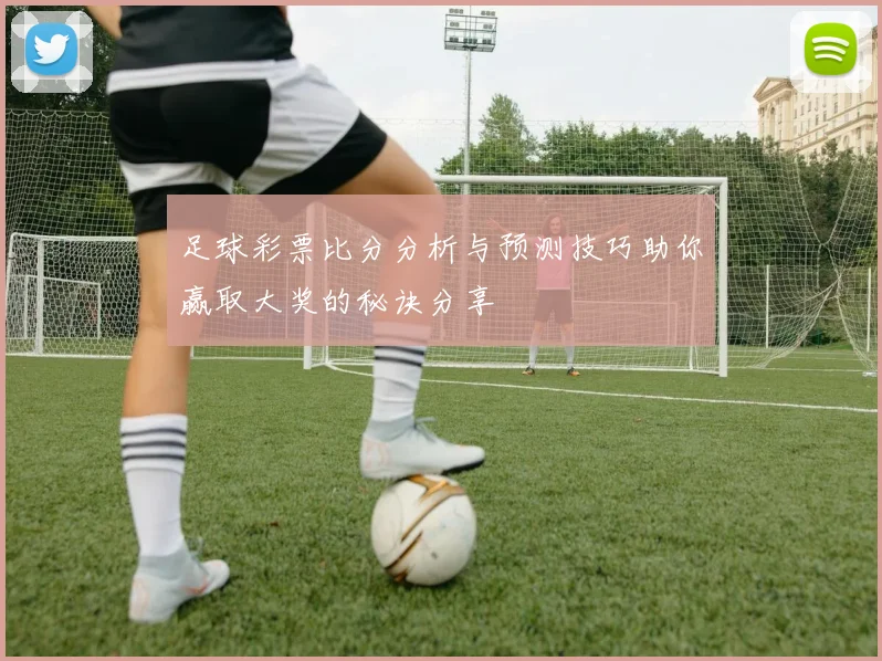足球彩票比分分析与预测技巧助你赢取大奖的秘诀分享