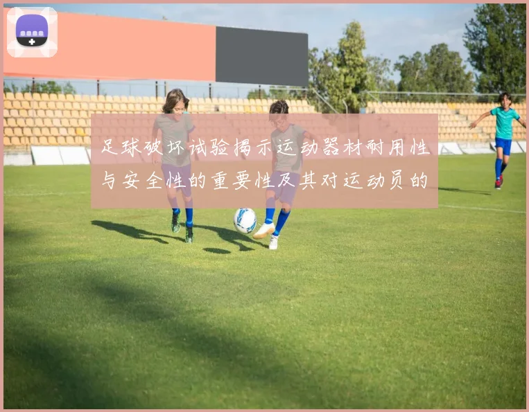 足球破坏试验揭示运动器材耐用性与安全性的重要性及其对运动员的影响
