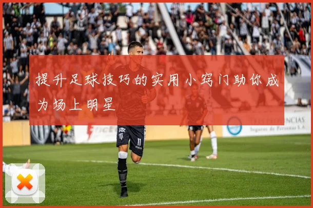 提升足球技巧的实用小窍门助你成为场上明星