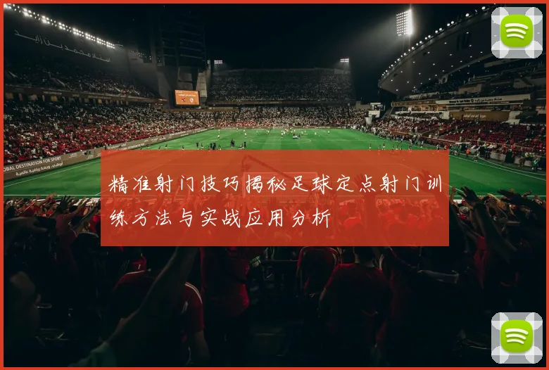 精准射门技巧揭秘足球定点射门训练方法与实战应用分析