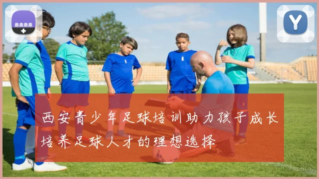 西安青少年足球培训助力孩子成长培养足球人才的理想选择