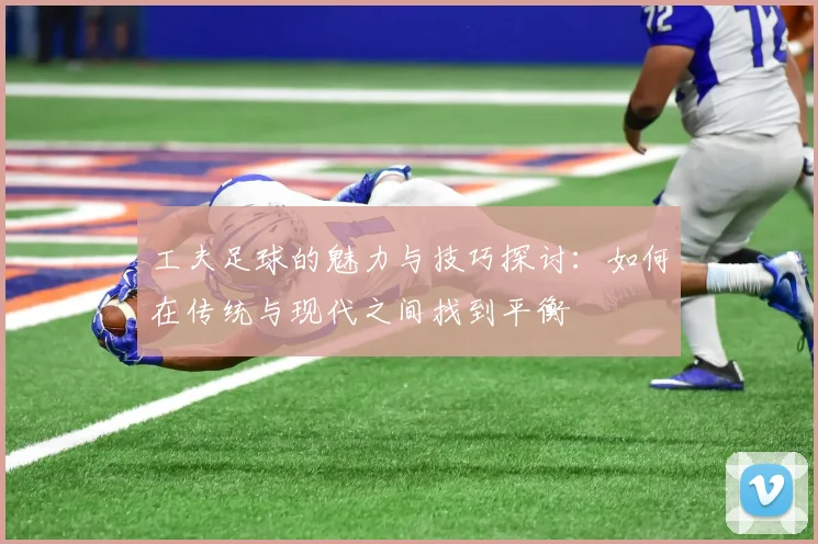 工夫足球的魅力与技巧探讨：如何在传统与现代之间找到平衡