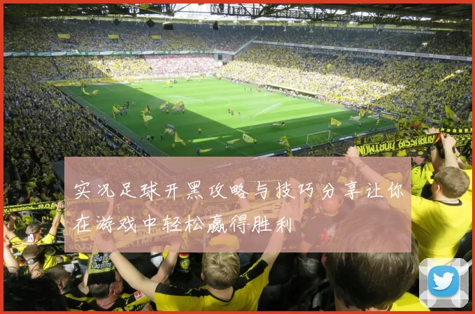 实况足球开黑攻略与技巧分享让你在游戏中轻松赢得胜利